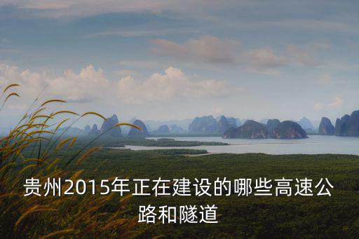 貴州2015年正在建設的哪些高速公路和隧道