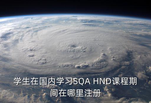 國家職業(yè)資格工作網(wǎng)官網(wǎng)，學生在國內(nèi)學習SQA HND課程期間在哪里注冊