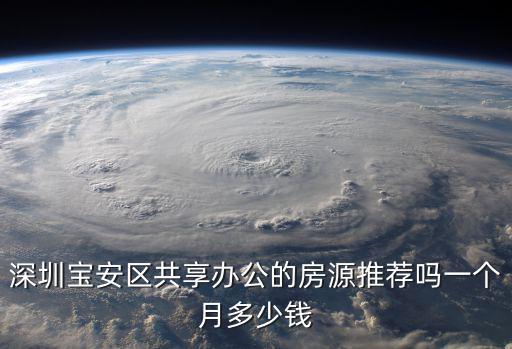 深圳寶安區(qū)共享辦公的房源推薦嗎一個月多少錢