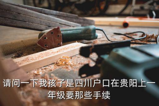 請問一下我孩子是四川戶口在貴陽上一年級要那些手續