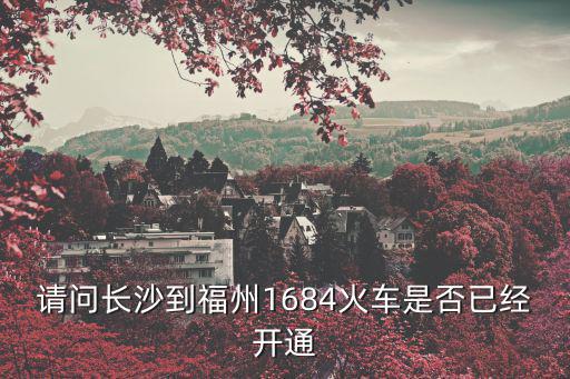 g1684，請問長沙到福州1684火車是否已經開通