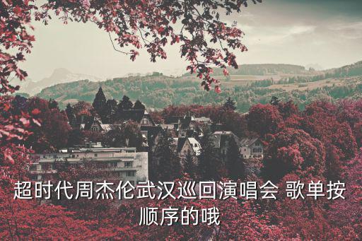 超時代周杰倫武漢巡回演唱會 歌單按順序的哦