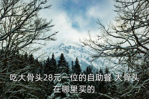 吃大骨頭28元一位的自助餐 大骨頭在哪里買的
