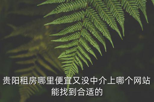 貴陽租房哪里便宜又沒中介上哪個網站能找到合適的