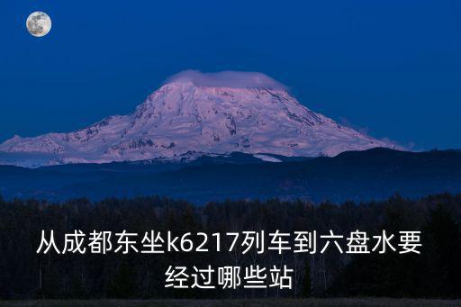 從成都東坐k6217列車到六盤水要經過哪些站