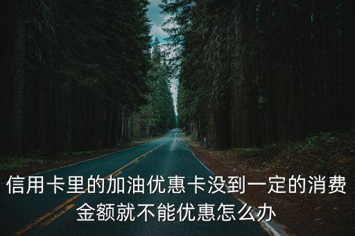 加油優(yōu)惠卡，信用卡里的加油優(yōu)惠卡沒到一定的消費(fèi)金額就不能優(yōu)惠怎么辦