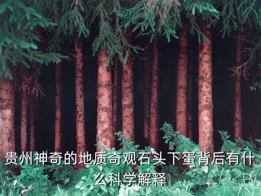 貴州神奇的地質奇觀石頭下蛋背后有什么科學解釋