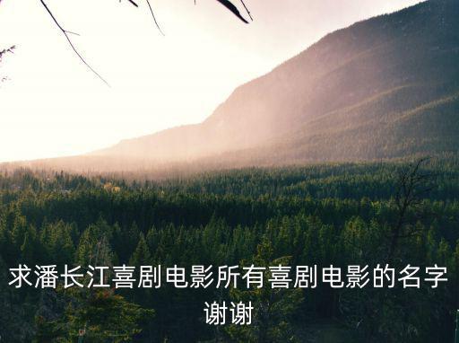潘長江電影喜劇片全部，求潘長江喜劇電影所有喜劇電影的名字謝謝