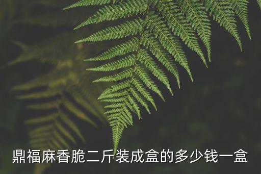 鼎福麻香脆二斤裝成盒的多少錢一盒