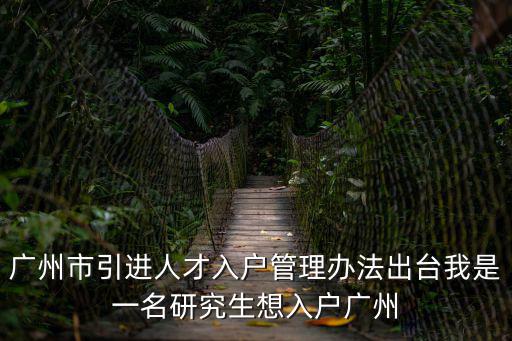 廣州市引進人才入戶管理辦法出臺我是一名研究生想入戶廣州