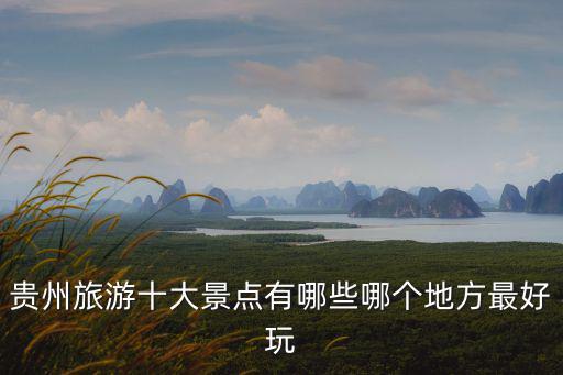 貴州有哪些旅游景點(diǎn)比較好玩，準(zhǔn)備去貴州旅游貴州好玩的地方有哪些呢