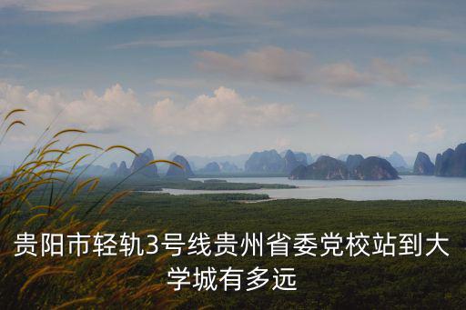 貴陽市輕軌3號線貴州省委黨校站到大學(xué)城有多遠(yuǎn)