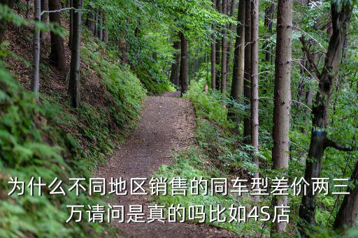 為什么不同地區銷售的同車型差價兩三萬請問是真的嗎比如4S店