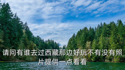 西藏旅游圖片，請問有誰去過西藏那邊好玩不有沒有照片提供一點看看
