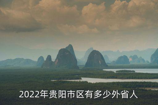 2022年貴陽市區有多少外省人
