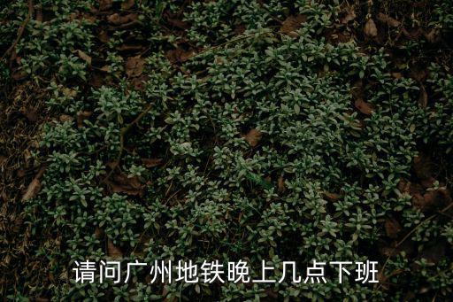 請問廣州地鐵晚上幾點下班