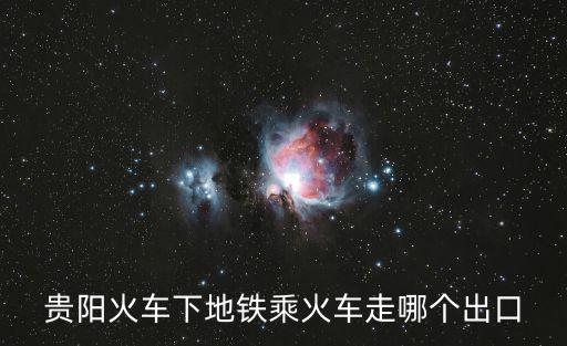 貴陽火車下地鐵乘火車走哪個出口