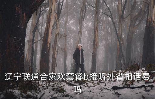 遼寧聯(lián)通合家歡套餐b接聽外省扣話費嗎