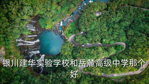 銀川建華實驗學(xué)校和岳麓高級中學(xué)那個好