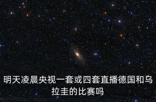 明天凌晨央視一套或四套直播德國和烏拉圭的比賽嗎
