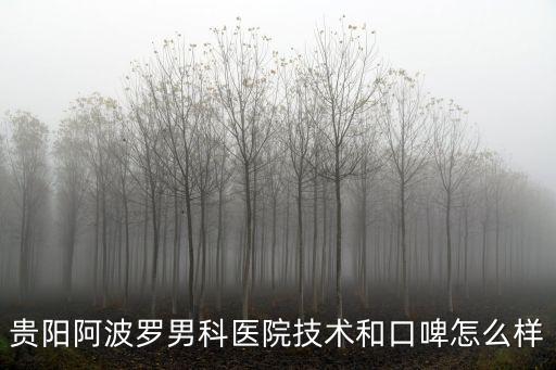 貴陽阿波羅男科醫(yī)院技術(shù)和口啤怎么樣