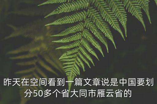 昨天在空間看到一篇文章說是中國要劃分50多個省大同市雁云省的