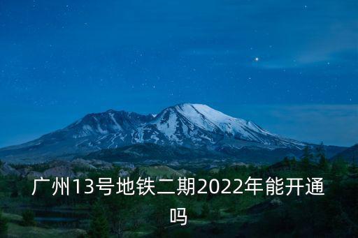 廣州13號地鐵二期2022年能開通嗎