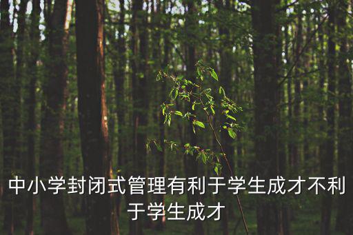 中小學(xué)封閉式管理有利于學(xué)生成才不利于學(xué)生成才