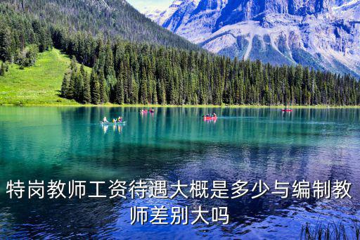 特崗教師工資待遇大概是多少與編制教師差別大嗎