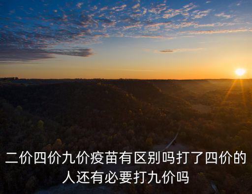二價(jià)四價(jià)九價(jià)疫苗有區(qū)別嗎打了四價(jià)的人還有必要打九價(jià)嗎