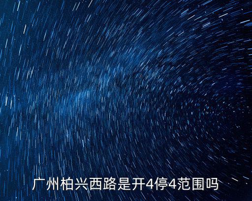 廣州柏興西路是開4停4范圍嗎