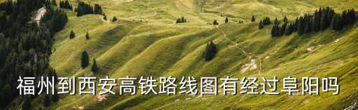 福州到西安高鐵路線圖有經過阜陽嗎