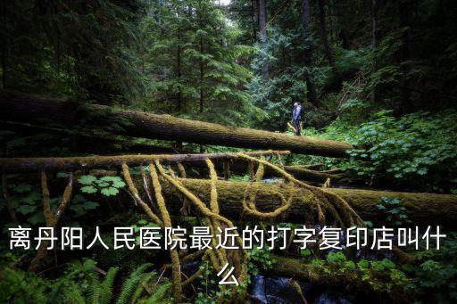 離我最近的復印店，離丹陽人民醫院最近的打字復印店叫什么
