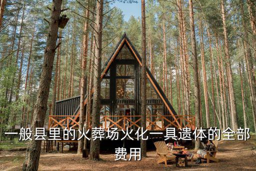 一般縣里的火葬場火化一具遺體的全部費用