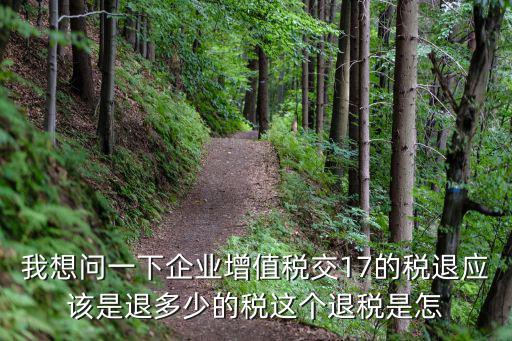 退稅怎么計算，我想問一下企業(yè)增值稅交17的稅退應該是退多少的稅這個退稅是怎
