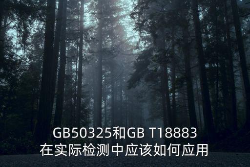 GB50325和GB T18883在實際檢測中應該如何應用