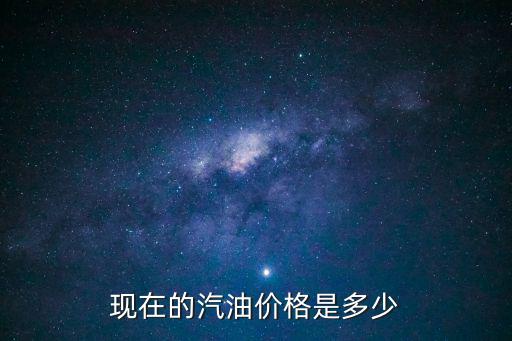 現(xiàn)在的汽油價(jià)格是多少