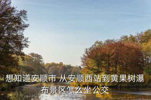 想知道安順市 從安順西站到黃果樹瀑布景區怎么坐公交