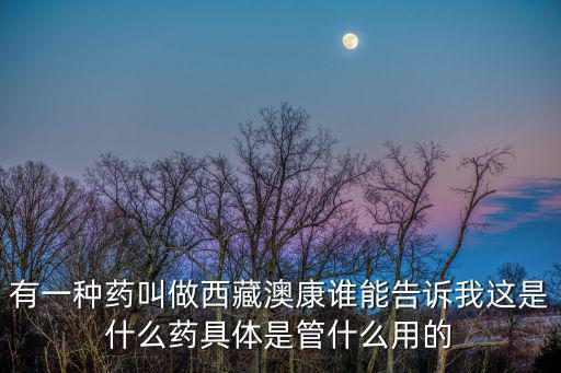 有一種藥叫做西藏澳康誰能告訴我這是什么藥具體是管什么用的