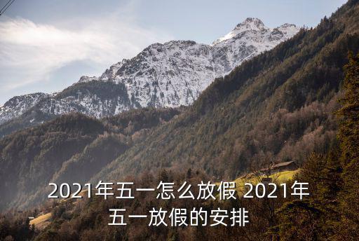 2021年五一怎么放假 2021年五一放假的安排