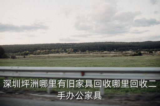 深圳坪洲哪里有舊家具回收哪里回收二手辦公家具