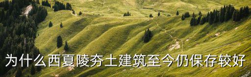 為什么西夏陵夯土建筑至今仍保存較好