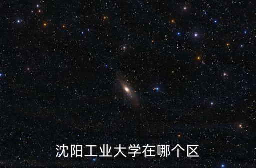 沈陽工業(yè)大學(xué)地址，沈陽工業(yè)大學(xué)在哪個區(qū)