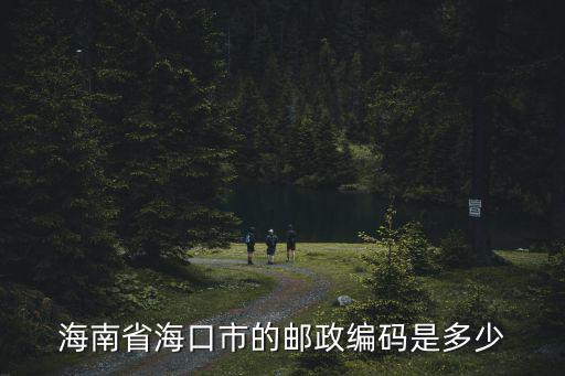 海南省郵政編碼，海南的郵政編碼是多少
