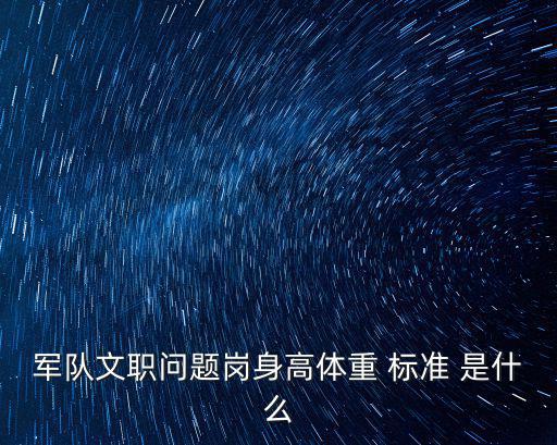 軍隊文職問題崗身高體重 標準 是什么