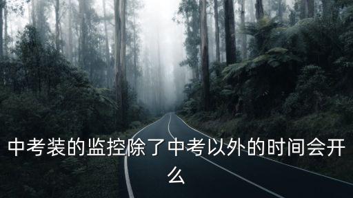中考裝的監控除了中考以外的時間會開么