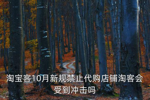 淘寶客10月新規(guī)禁止代購(gòu)店鋪淘客會(huì)受到?jīng)_擊嗎