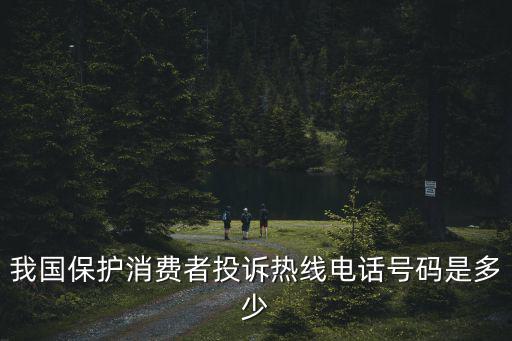 我國保護(hù)消費者投訴熱線電話號碼是多少