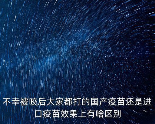 不幸被咬后大家都打的國產疫苗還是進口疫苗效果上有啥區別