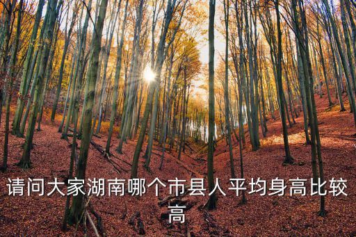 請問大家湖南哪個市縣人平均身高比較高
